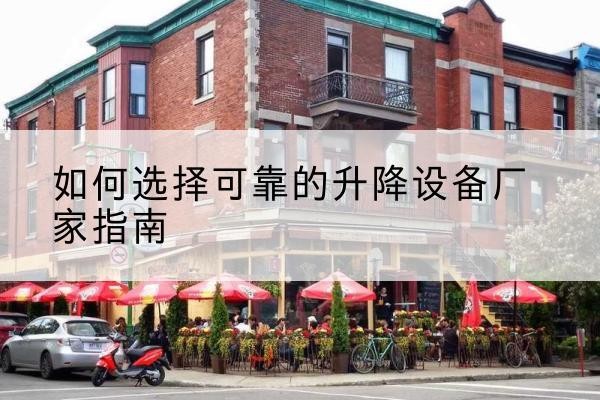 朝天电动升降机厂家-如何选择可靠的升降设备厂家指南