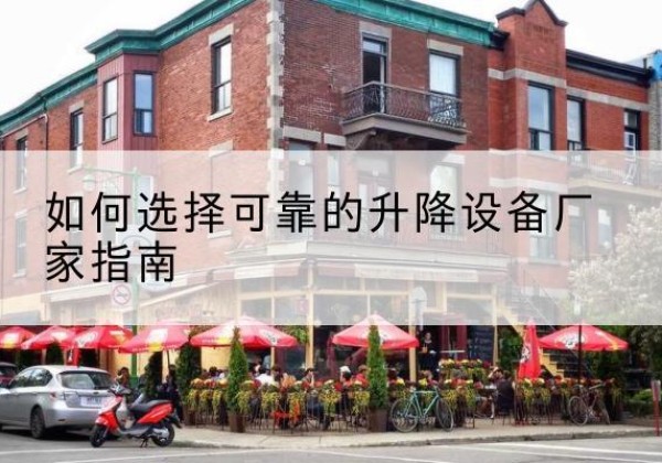 朝天电动升降机厂家-如何选择可靠的升降设备厂家指南